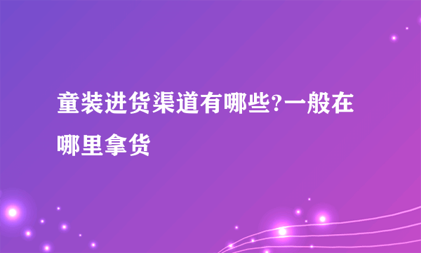 童装进货渠道有哪些?一般在哪里拿货