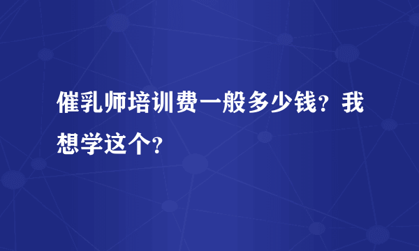 催乳师培训费一般多少钱？我想学这个？