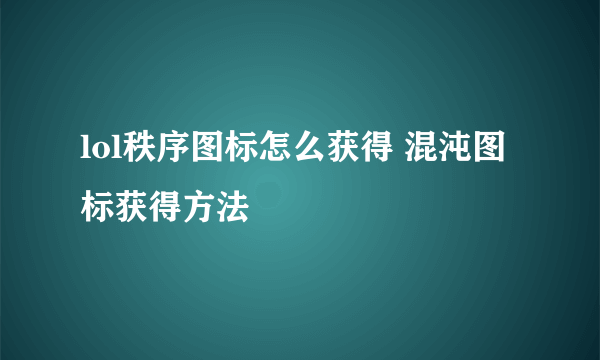 lol秩序图标怎么获得 混沌图标获得方法