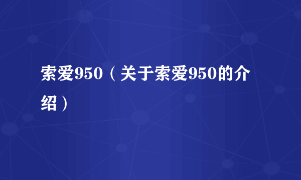 索爱950（关于索爱950的介绍）