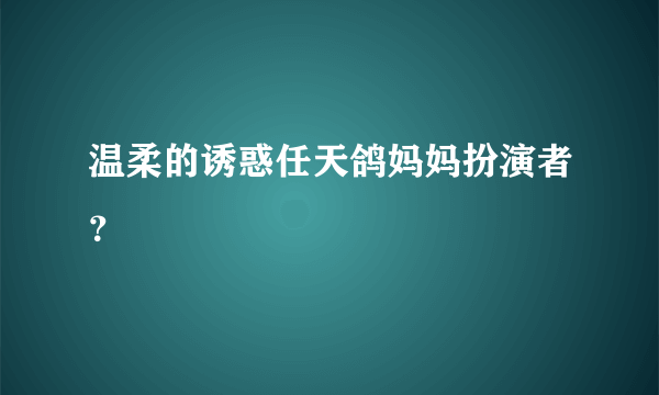 温柔的诱惑任天鸽妈妈扮演者？