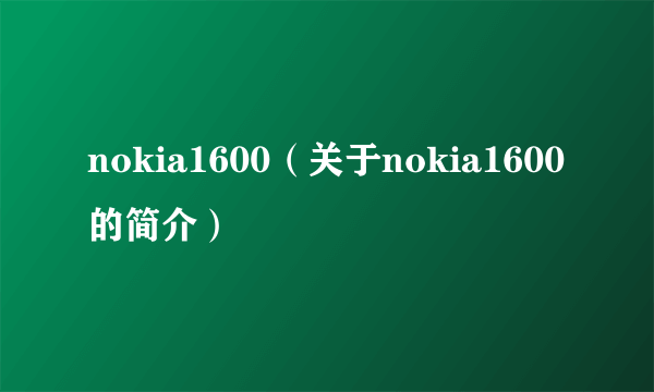 nokia1600（关于nokia1600的简介）