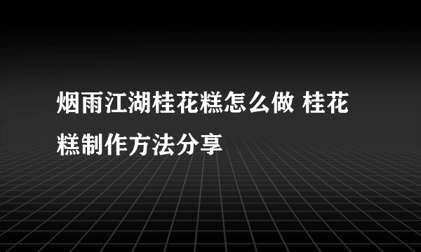 烟雨江湖桂花糕怎么做 桂花糕制作方法分享