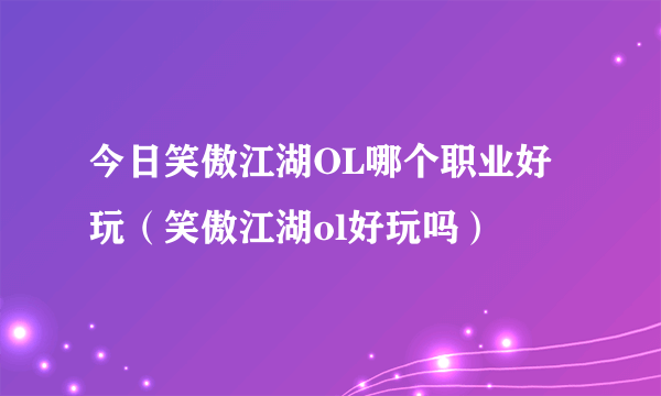 今日笑傲江湖OL哪个职业好玩（笑傲江湖ol好玩吗）