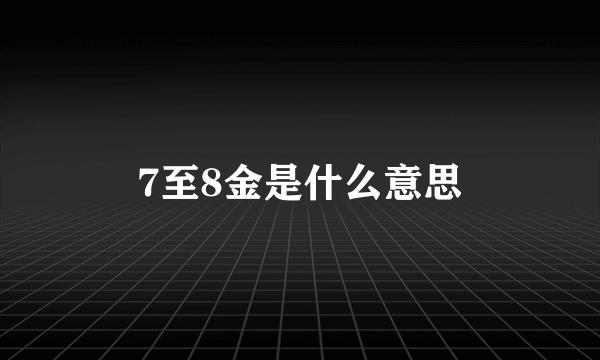 7至8金是什么意思