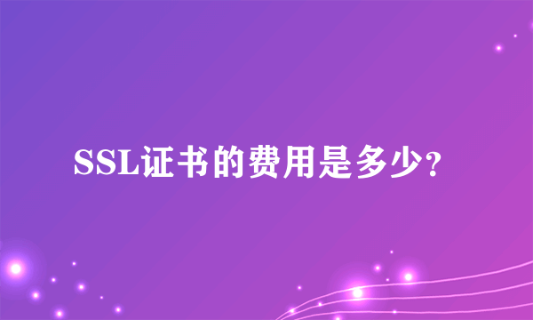 SSL证书的费用是多少？