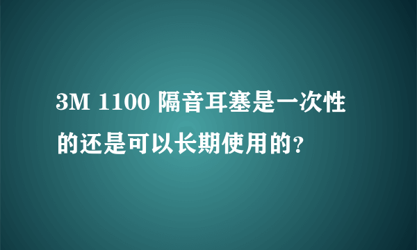 3M 1100 隔音耳塞是一次性的还是可以长期使用的？