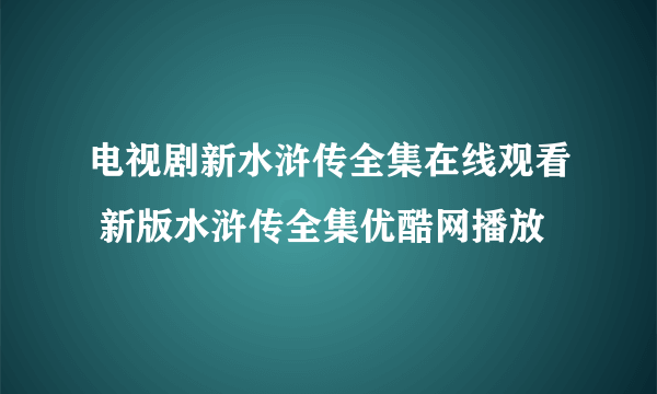 电视剧新水浒传全集在线观看 新版水浒传全集优酷网播放