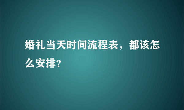 婚礼当天时间流程表，都该怎么安排？