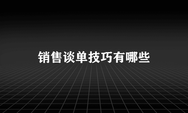 销售谈单技巧有哪些