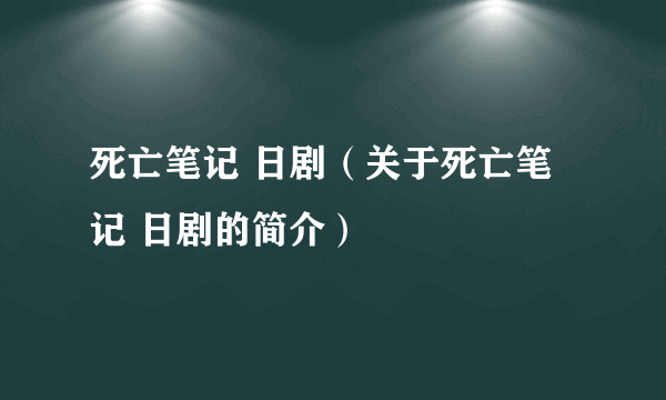 死亡笔记 日剧（关于死亡笔记 日剧的简介）