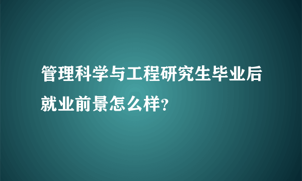 管理科学与工程研究生毕业后就业前景怎么样？