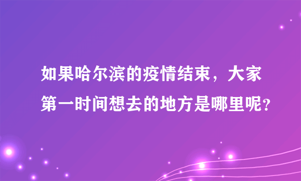 如果哈尔滨的疫情结束，大家第一时间想去的地方是哪里呢？