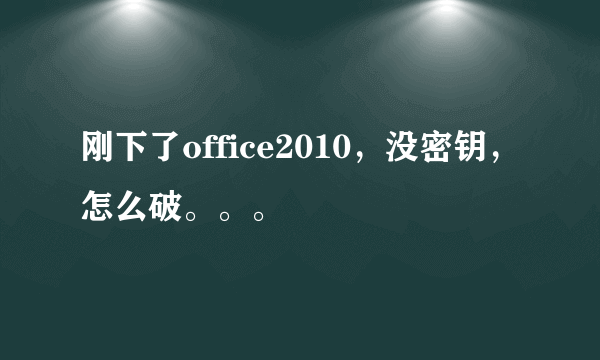 刚下了office2010，没密钥，怎么破。。。