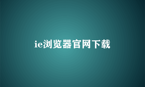 ie浏览器官网下载