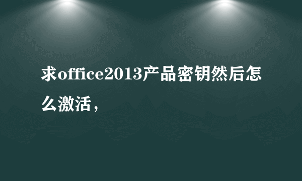 求office2013产品密钥然后怎么激活，