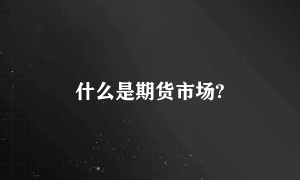 什么是期货市场?