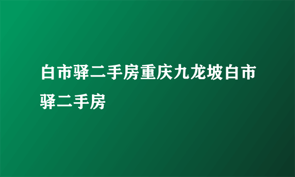 白市驿二手房重庆九龙坡白市驿二手房