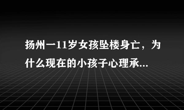 扬州一11岁女孩坠楼身亡，为什么现在的小孩子心理承受能力这么低？