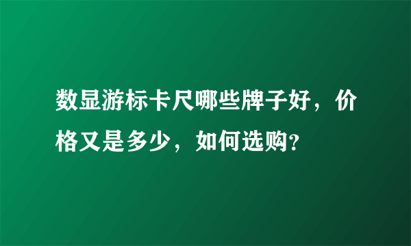 数显游标卡尺哪些牌子好，价格又是多少，如何选购？