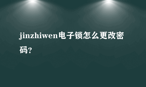 jinzhiwen电子锁怎么更改密码？