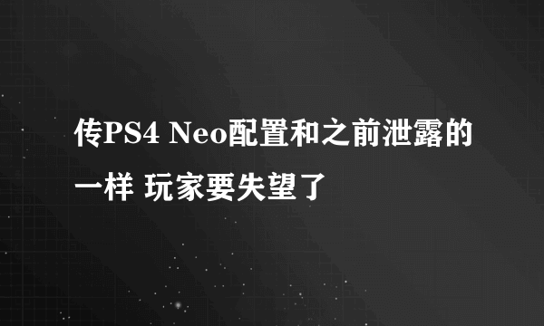 传PS4 Neo配置和之前泄露的一样 玩家要失望了