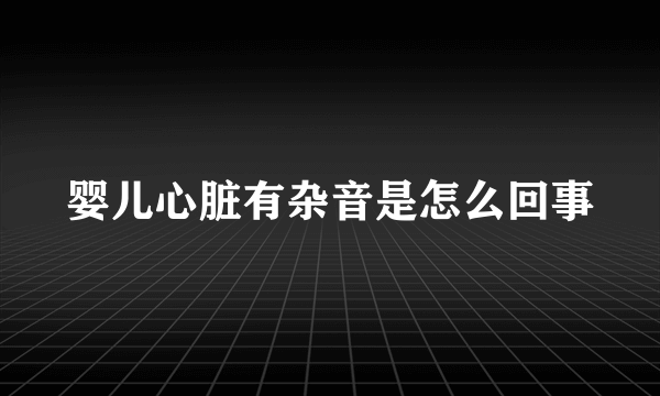 婴儿心脏有杂音是怎么回事