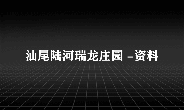 汕尾陆河瑞龙庄园 -资料