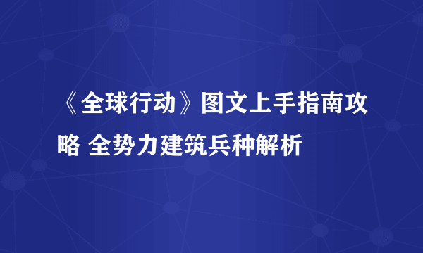 《全球行动》图文上手指南攻略 全势力建筑兵种解析