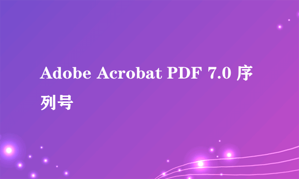 Adobe Acrobat PDF 7.0 序列号