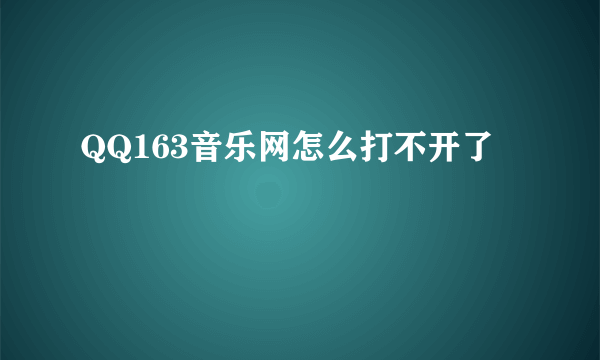 QQ163音乐网怎么打不开了