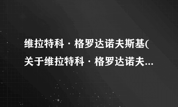 维拉特科·格罗达诺夫斯基(关于维拉特科·格罗达诺夫斯基简述)