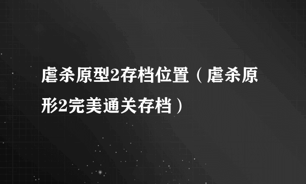 虐杀原型2存档位置（虐杀原形2完美通关存档）