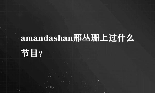 amandashan邢丛珊上过什么节目？