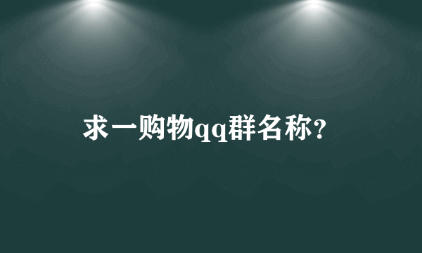 求一购物qq群名称？