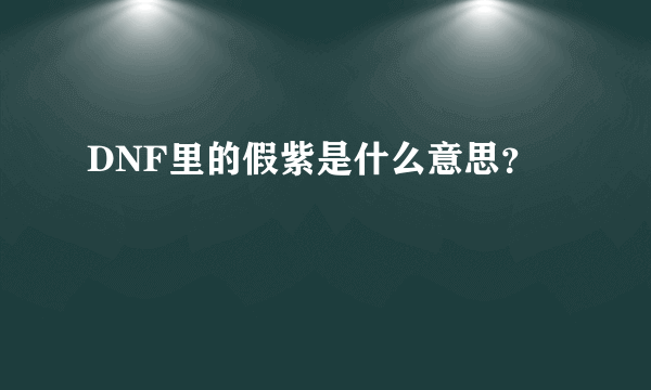 DNF里的假紫是什么意思？