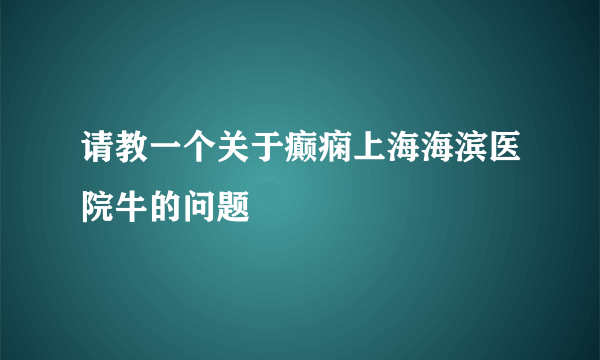 请教一个关于癫痫上海海滨医院牛的问题