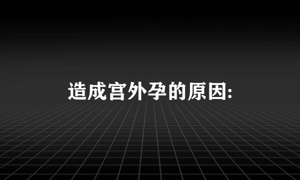 造成宫外孕的原因: