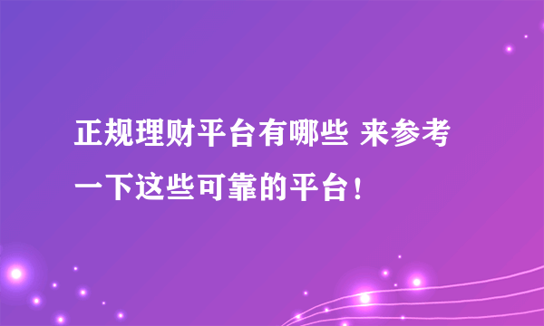 正规理财平台有哪些 来参考一下这些可靠的平台！