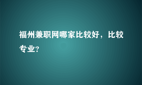 福州兼职网哪家比较好，比较专业？