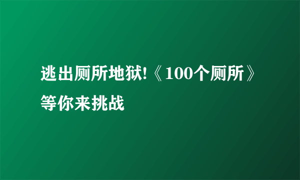 逃出厕所地狱!《100个厕所》等你来挑战