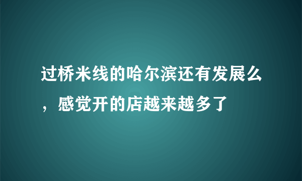 过桥米线的哈尔滨还有发展么，感觉开的店越来越多了