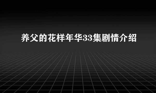 养父的花样年华33集剧情介绍