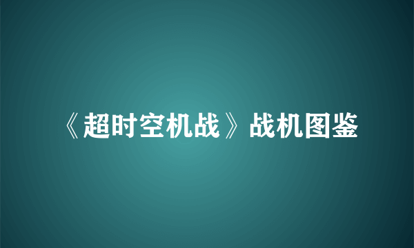 《超时空机战》战机图鉴