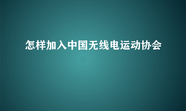 怎样加入中国无线电运动协会