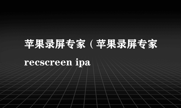 苹果录屏专家（苹果录屏专家recscreen ipa