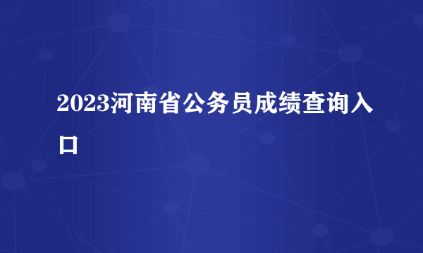 2023河南省公务员成绩查询入口