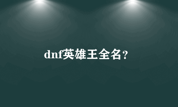 dnf英雄王全名？