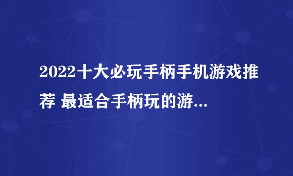 2022十大必玩手柄手机游戏推荐 最适合手柄玩的游戏有哪些