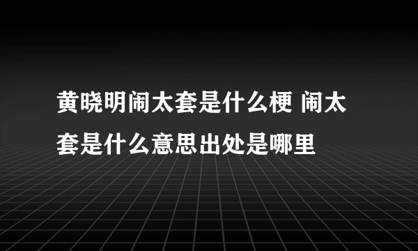 黄晓明闹太套是什么梗 闹太套是什么意思出处是哪里